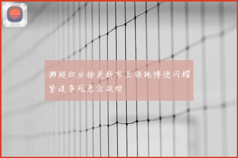 挪超积分榜更新布兰领跑博德闪耀紧追争冠悬念延续
