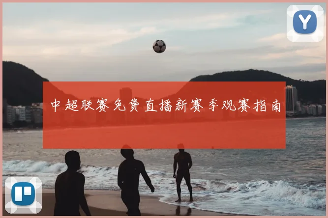 中超联赛免费直播新赛季观赛指南
