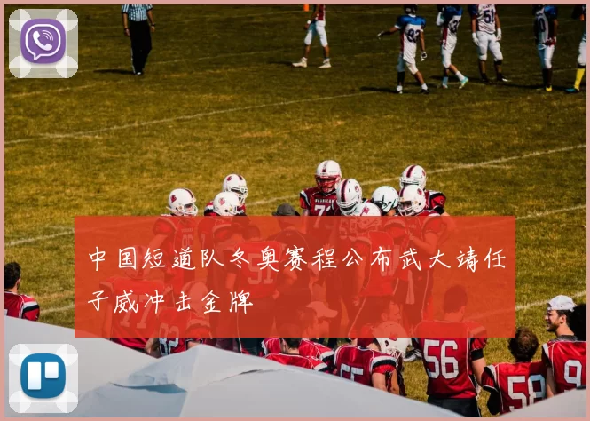 中国短道队冬奥赛程公布武大靖任子威冲击金牌