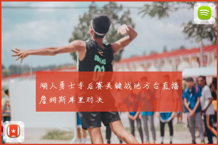 湖人勇士季后赛关键战地方台直播詹姆斯库里对决