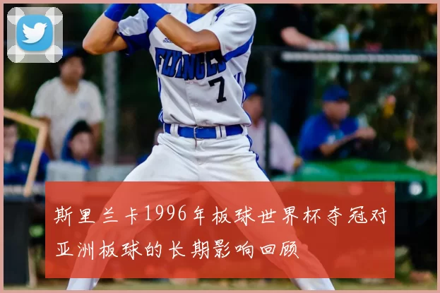 斯里兰卡1996年板球世界杯夺冠对亚洲板球的长期影响回顾