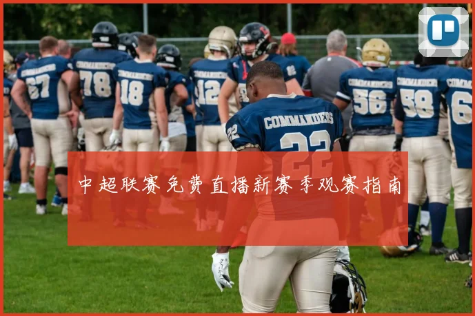 中超联赛免费直播新赛季观赛指南