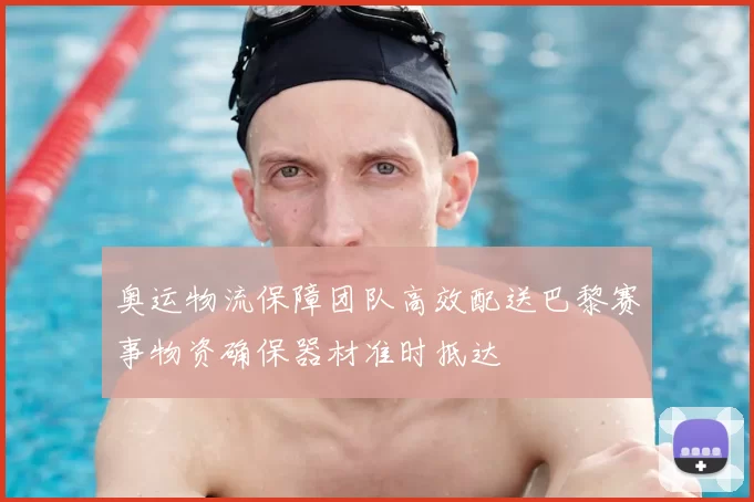 奥运物流保障团队高效配送巴黎赛事物资确保器材准时抵达