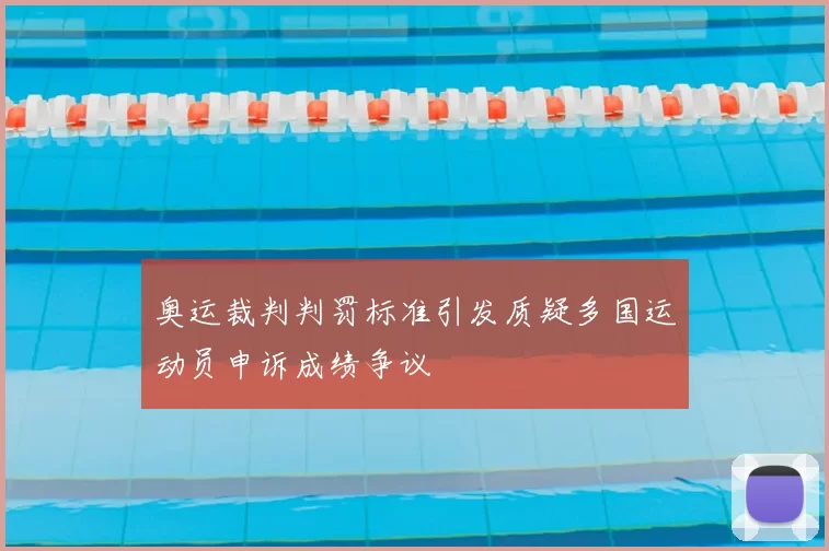 奥运裁判判罚标准引发质疑多国运动员申诉成绩争议