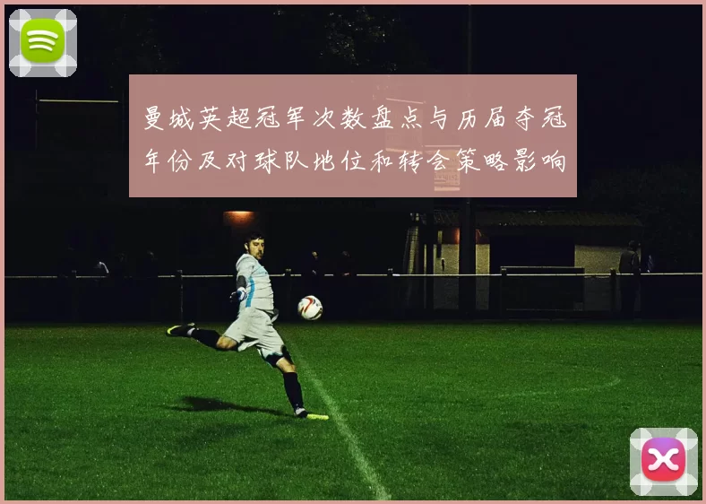 曼城英超冠军次数盘点与历届夺冠年份及对球队地位和转会策略影响分析