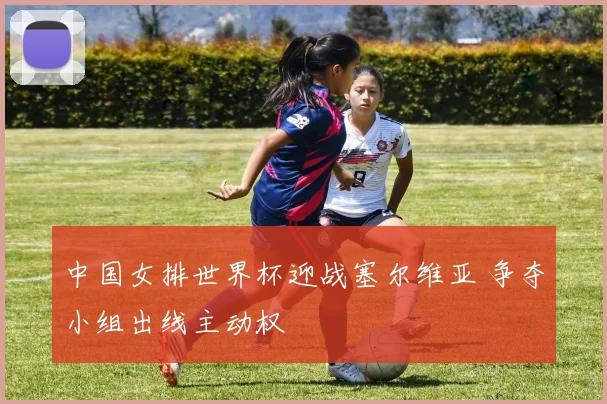 中国女排世界杯迎战塞尔维亚 争夺小组出线主动权