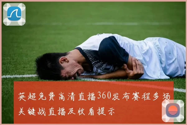 英超免费高清直播360发布赛程多场关键战直播及收看提示