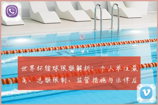 世界杯赌球限额解析：个人单注最高、总额限制、监管措施与法律后果影响