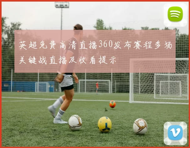 英超免费高清直播360发布赛程多场关键战直播及收看提示