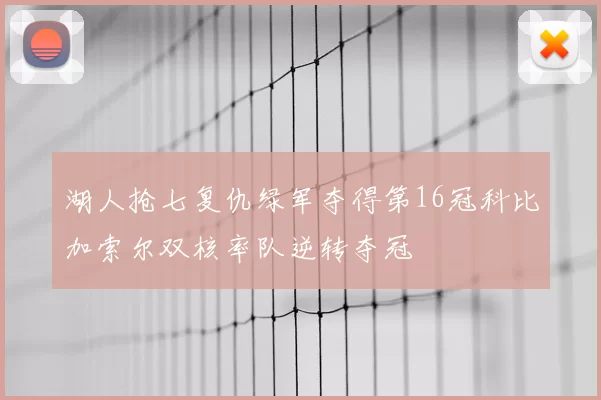 湖人抢七复仇绿军夺得第16冠科比加索尔双核率队逆转夺冠