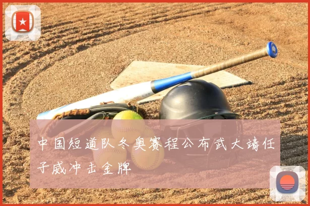 中国短道队冬奥赛程公布武大靖任子威冲击金牌