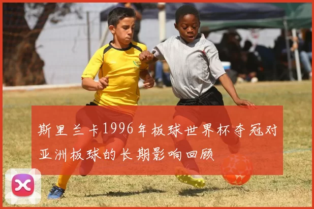 斯里兰卡1996年板球世界杯夺冠对亚洲板球的长期影响回顾