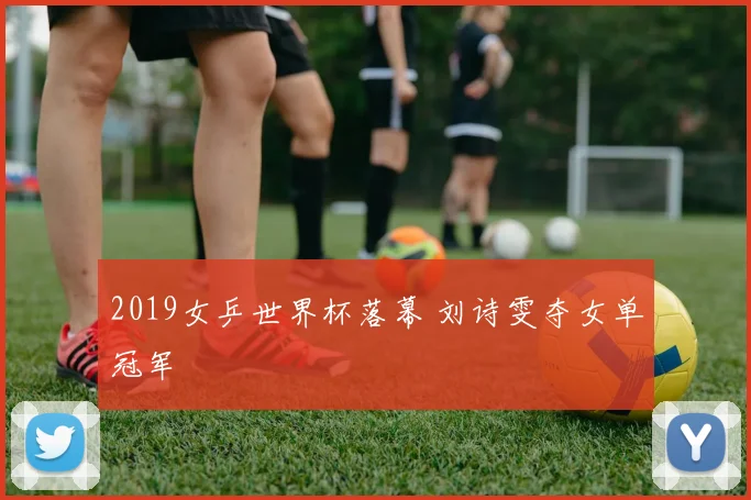 2019女乒世界杯落幕 刘诗雯夺女单冠军