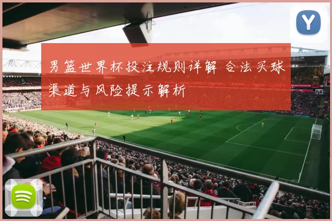 男篮世界杯投注规则详解 合法买球渠道与风险提示解析