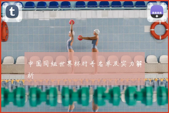 中国同组世界杯对手名单及实力解析