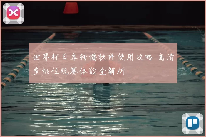 世界杯日本转播软件使用攻略 高清多机位观赛体验全解析