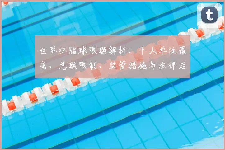 世界杯赌球限额解析：个人单注最高、总额限制、监管措施与法律后果影响