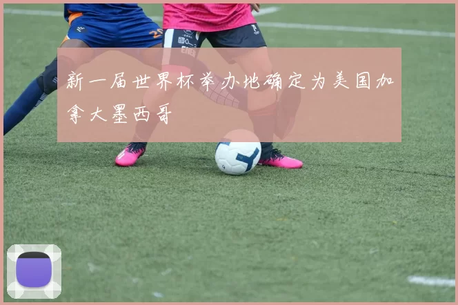 新一届世界杯举办地确定为美国加拿大墨西哥