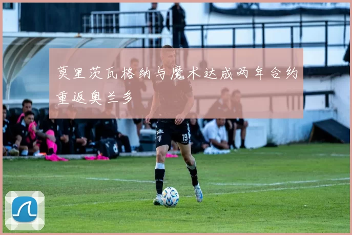 莫里茨瓦格纳与魔术达成两年合约重返奥兰多