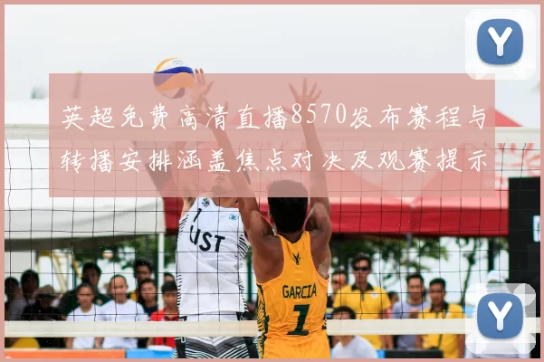 英超免费高清直播8570发布赛程与转播安排涵盖焦点对决及观赛提示
