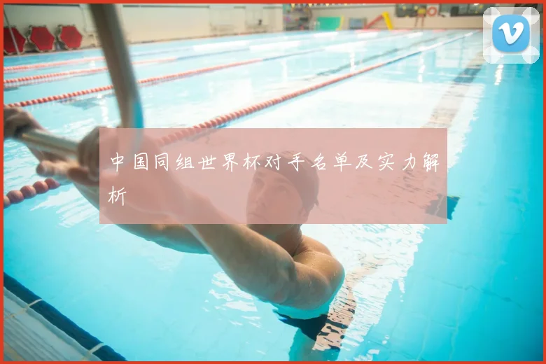 中国同组世界杯对手名单及实力解析