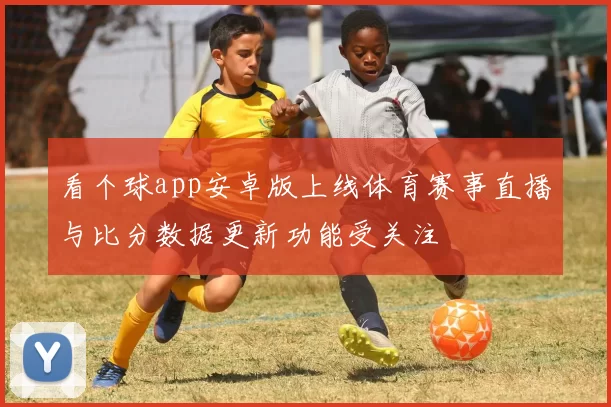 看个球app安卓版上线体育赛事直播与比分数据更新功能受关注
