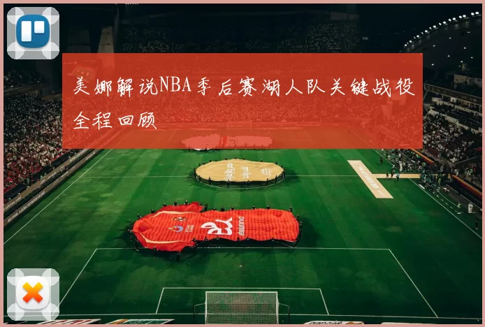 美娜解说NBA季后赛湖人队关键战役全程回顾