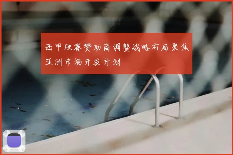 西甲联赛赞助商调整战略布局聚焦亚洲市场开发计划