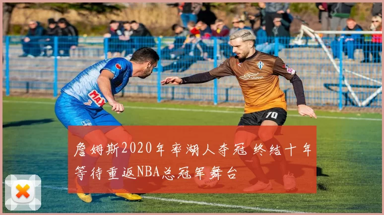 詹姆斯2020年率湖人夺冠 终结十年等待重返NBA总冠军舞台