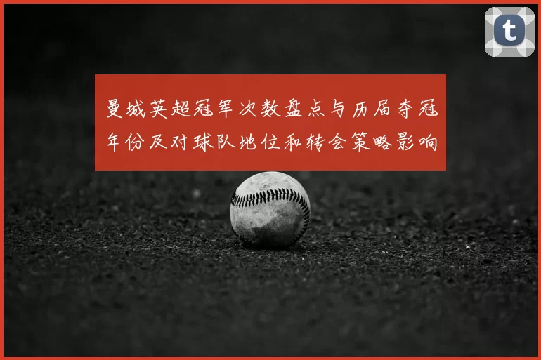 曼城英超冠军次数盘点与历届夺冠年份及对球队地位和转会策略影响分析