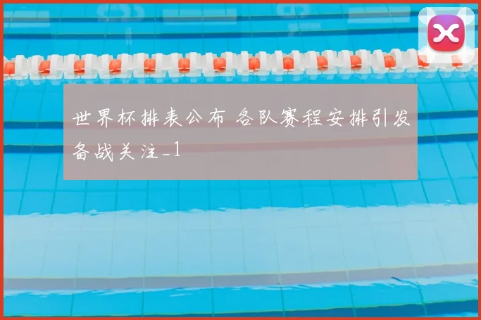 世界杯排表公布 各队赛程安排引发备战关注_1
