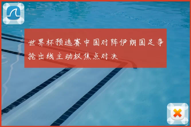 世界杯预选赛中国对阵伊朗国足争抢出线主动权焦点对决