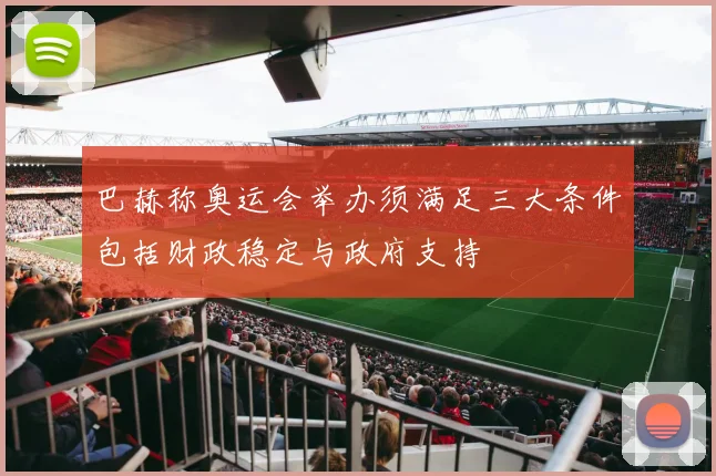 巴赫称奥运会举办须满足三大条件包括财政稳定与政府支持