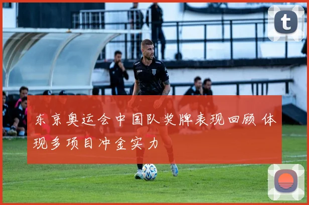 东京奥运会中国队奖牌表现回顾 体现多项目冲金实力